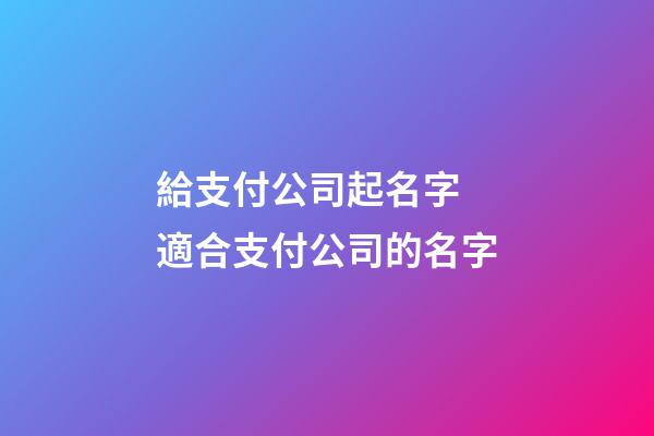 給支付公司起名字 適合支付公司的名字-第1張-公司起名-玄機派